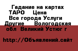 Гадание на картах ТАРО. › Цена ­ 1 000 - Все города Услуги » Другие   . Вологодская обл.,Великий Устюг г.